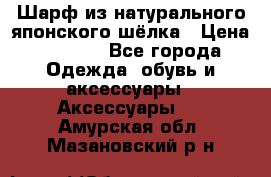 Шарф из натурального японского шёлка › Цена ­ 1 500 - Все города Одежда, обувь и аксессуары » Аксессуары   . Амурская обл.,Мазановский р-н